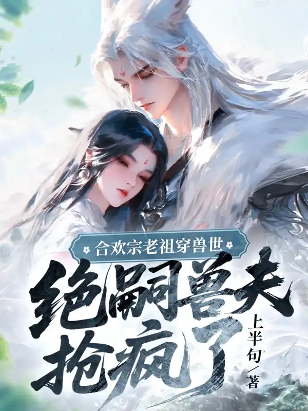 合欢宗老祖穿兽世，绝嗣兽夫抢疯了封面