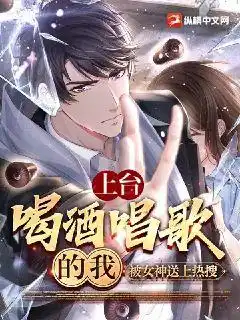 上台喝酒唱歌的我，被女神送上热搜封面