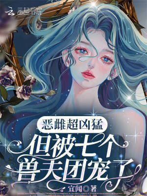 恶雌超凶猛，但被七个兽夫团宠了封面