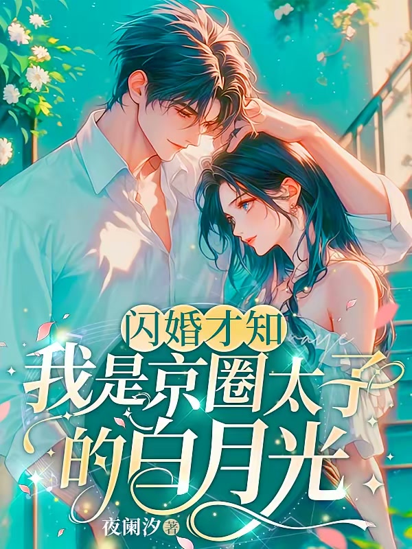 闪婚才知我是京圈太子的白月光封面