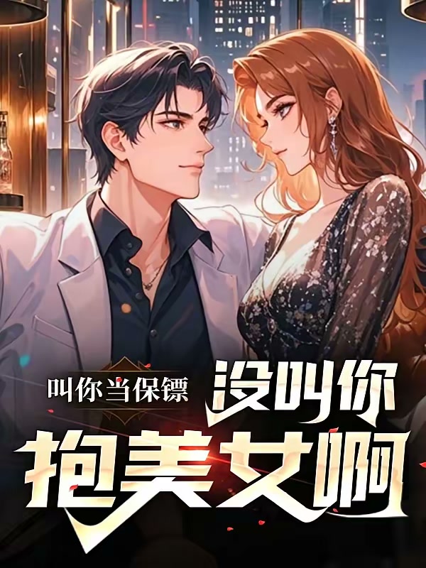 叫你当保镖，没叫你抱美女啊封面
