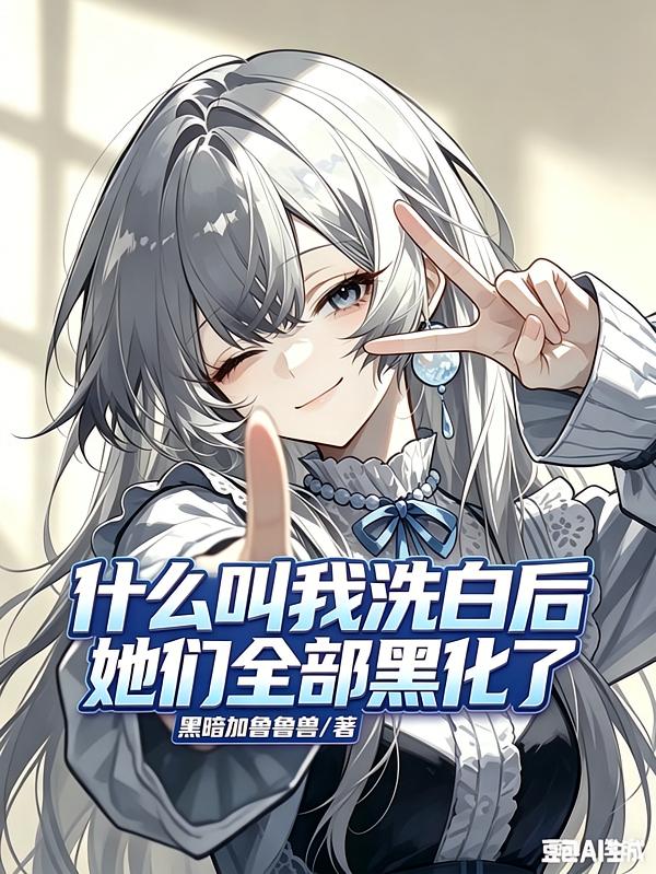 什么叫我洗白后，她们全部黑化了封面