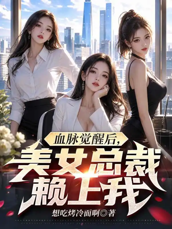 血脉觉醒后，美女总裁赖上我封面