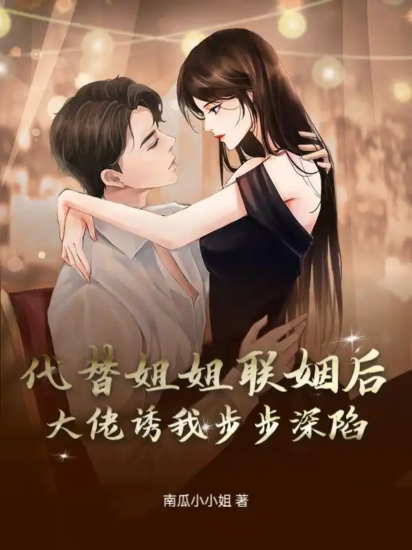 代替姐姐联姻后，大佬诱我步步深陷封面
